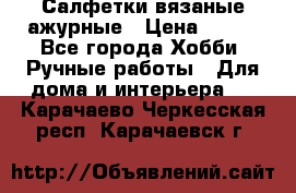 Салфетки вязаные ажурные › Цена ­ 350 - Все города Хобби. Ручные работы » Для дома и интерьера   . Карачаево-Черкесская респ.,Карачаевск г.